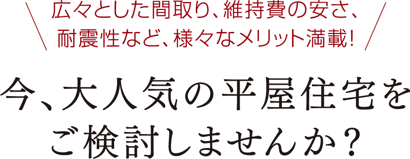 広々とした間取り、維持費の安さ、耐震性など、様々なメリット満載!今、大人気の平屋住宅を検討しませんか？